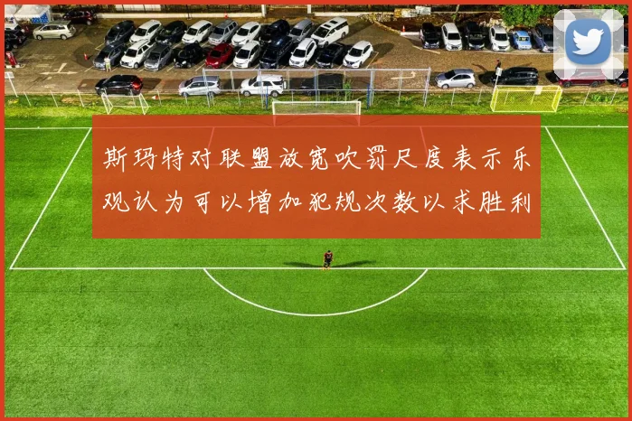 斯玛特对联盟放宽吹罚尺度表示乐观认为可以增加犯规次数以求胜利