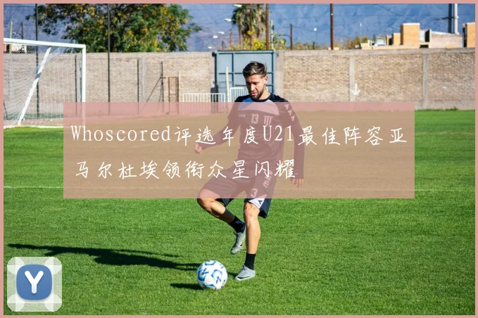 Whoscored评选年度U21最佳阵容亚马尔杜埃领衔众星闪耀