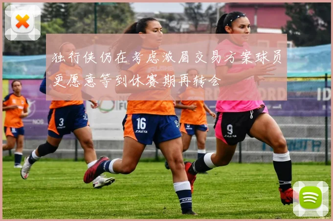 独行侠仍在考虑浓眉交易方案球员更愿意等到休赛期再转会