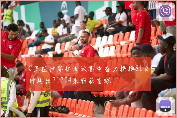 C罗在世界杯淘汰赛中奋力拼搏81分钟跑出71704米斩获首球