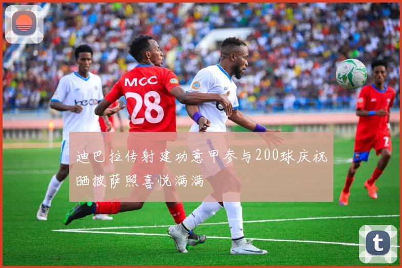 迪巴拉传射建功意甲参与200球庆祝晒披萨照喜悦满满